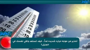 تحذير من موجة حرارة شديدة غداً.. كيف تستعد وتقي نفسك في المنزل؟